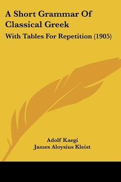 portada a short grammar of classical greek: with tables for repetition (1905) (en Inglés)