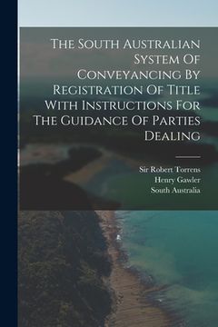 portada The South Australian System Of Conveyancing By Registration Of Title With Instructions For The Guidance Of Parties Dealing