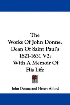 portada the works of john donne, dean of saint paul's 1621-1631 v2: with a memoir of his life