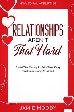 portada How To Fail At Flirting: Relationships Aren't That Hard - Avoid The Dating Pitfalls That Keep You From Being Attached (en Inglés)