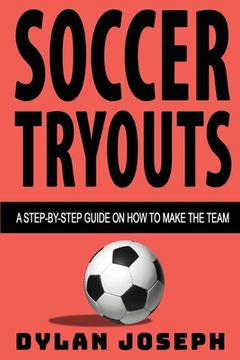 portada Soccer Tryouts: A Step-by-Step Guide on How to Make the Team (en Inglés)