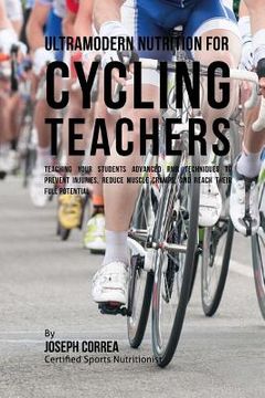 portada Ultramodern Nutrition for Cycling Teachers: Teaching Your Students Advanced RMR Techniques to Prevent Injuries, Reduce Muscle Cramps, and Reach Their (en Inglés)