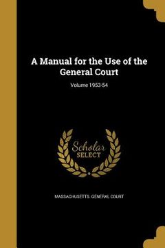 portada A Manual for the Use of the General Court; Volume 1953-54 (en Inglés)