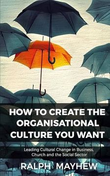 portada How To Create The Organisational Culture You Want: Leading Cultural Change in Business, Church and the Social Sector (en Inglés)