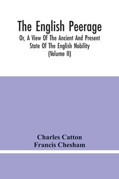 portada The English Peerage; Or, A View Of The Ancient And Present State Of The English Nobility; To Which Is Subjoined, A Chronological Account Of Such Title (en Inglés)