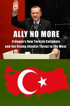 portada Ally No More: Erdogan's New Turkish Caliphate and the Rising Jihadist Threat to the West (en Inglés)