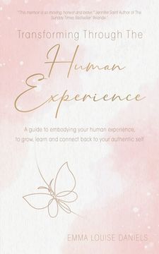 portada Transforming Through The Human Experience: A guide to embodying your human experience, to grow, learn and connect back to your authentic self. (en Inglés)