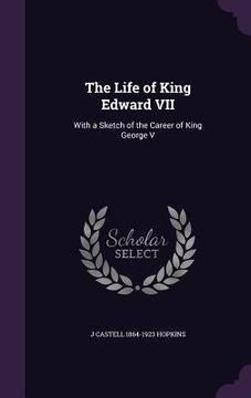 portada The Life of King Edward VII: With a Sketch of the Career of King George V (en Inglés)