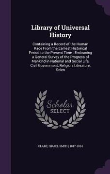 portada Library of Universal History: Containing a Record of the Human Race From the Earliest Historical Period to the Present Time: Embracing a General Sur (en Inglés)