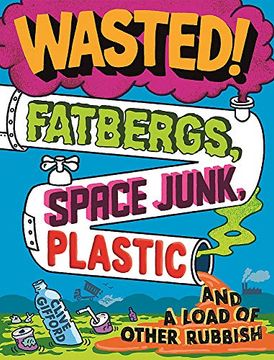 portada Wasted: Fatbergs, Space Junk, Plastic and a Load of Other Rubbish 