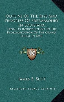 portada outline of the rise and progress of freemasonry in louisiana: from its introduction to the reorganization of the grand lodge in 1850 (en Inglés)