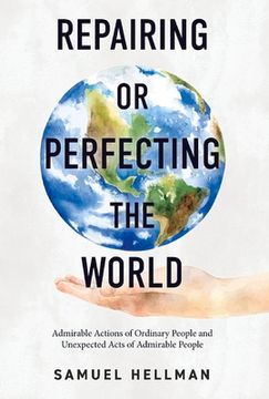 portada Repairing or Perfecting the World: Admirable Actions of Ordinary People and Unexpected Acts of Admirable People