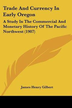 portada trade and currency in early oregon: a study in the commercial and monetary history of the pacific northwest (1907) (en Inglés)