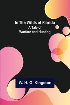 portada In the Wilds of Florida; A Tale of Warfare and Hunting (en Inglés)