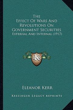 portada the effect of wars and revolutions on government securities: external and internal (1917) (en Inglés)