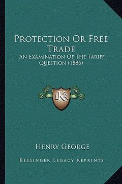 portada protection or free trade: an examination of the tariff question (1886) an examination of the tariff question (1886) (en Inglés)