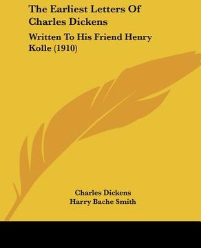 portada the earliest letters of charles dickens: written to his friend henry kolle (1910) (in English)
