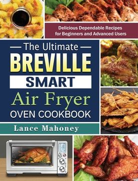 portada The Ultimate Breville Smart Air Fryer Oven Cookbook: Delicious Dependable Recipes for Beginners and Advanced Users (en Inglés)