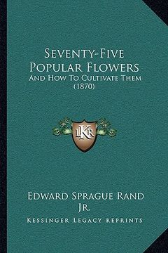 portada seventy-five popular flowers: and how to cultivate them (1870) (in English)