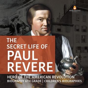 portada The Secret Life of Paul Revere Hero of the American Revolution Biography 6th Grade Children's Biographies (en Inglés)