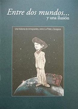 portada Entre dos Mundos y una Ilusion: Una Historia Entre Inmigrantes, e Ntre la Plata y Zaragoza