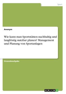 portada Wie kann man Sportstätten nachhaltig und langfristig nutzbar planen? Management und Planung von Sportanlagen (in German)