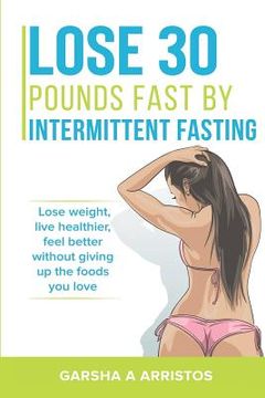 portada Lose 30 pounds fast by intermittent fasting: How to keep weight off The natural way, live healthier, without giving up the foods you love (en Inglés)