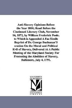 portada anti-slavery opinions before the year 1800; read before the cincinnati literary club, november 16, 1872, by william frederick poole. to which is appen (in English)