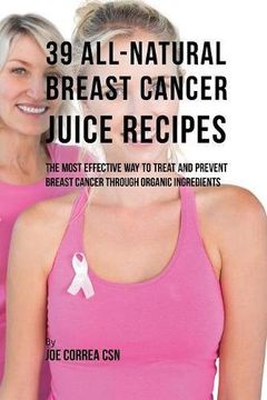 portada 39 All-natural Breast Cancer Juice Recipes: The Most Effective Way to Treat and Prevent Breast Cancer through Organic Ingredients