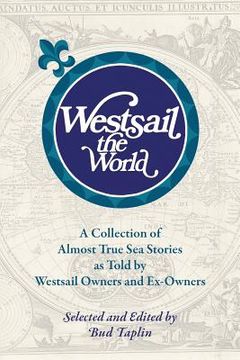 portada Westsail the World: A Collection of Almost True Sea Stories as Told by Westsail Owners and Ex-Owners. Selected and Edited by Bud Taplin (en Inglés)