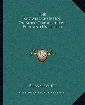 portada the knowledge of god obtained through love pure and undefiled (en Inglés)