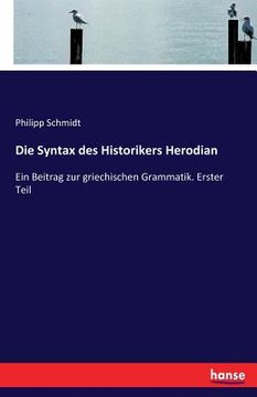 portada Die Syntax des Historikers Herodian: Ein Beitrag zur griechischen Grammatik. Erster Teil (en Inglés)