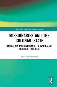 portada Missionaries and the Colonial State: Radicalism and Governance in Rwanda and Burundi, 1900-1972 (Routledge Studies in Modern History) (in English)