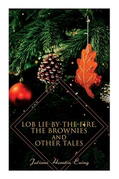 portada Lob Lie-by-the-Fire, The Brownies and Other Tales: Children's Christmas Stories (en Inglés)