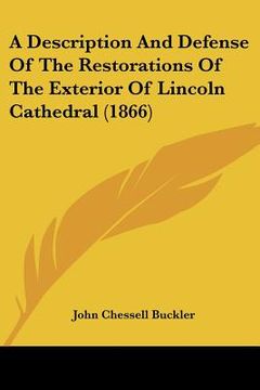 portada a description and defense of the restorations of the exterior of lincoln cathedral (1866) (en Inglés)