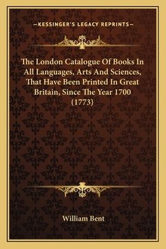 portada The London Catalogue Of Books In All Languages, Arts And Sciences, That Have Been Printed In Great Britain, Since The Year 1700 (1773) (en Inglés)