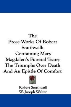 portada the prose works of robert southwell: containing mary magdalen's funeral tears; the triumphs over death and an epistle of comfort