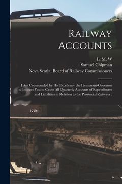 portada Railway Accounts [microform]: I Am Commanded by His Excellency the Lieutenant-Governor to Instruct You to Cause All Quarterly Accounts of Expenditur (en Inglés)