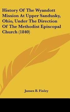 portada history of the wyandott mission at upper sandusky, ohio, under the direction of the methodist episcopal church (1840) (en Inglés)