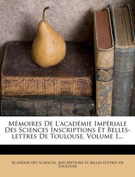 portada Memoires de L'Academie Imperiale Des Sciences Inscriptions Et Belles-Lettres de Toulouse, Volume 1... (en Francés)