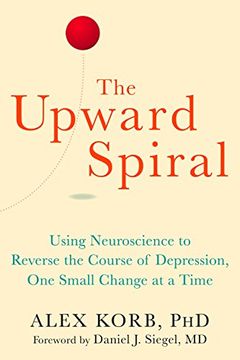 portada The Upward Spiral: Using Neuroscience to Reverse the Course of Depression, One Small Change at a Time (en Inglés)