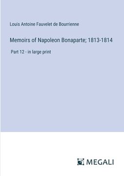 portada Memoirs of Napoleon Bonaparte; 1813-1814: Part 12 - in large print (in English)