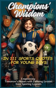 portada Champions' Wisdom in 111 Sports Quotes for Young Boys: Empowering Tomorrow's Heroes with Enduring Lessons from Sporting Legends (en Inglés)