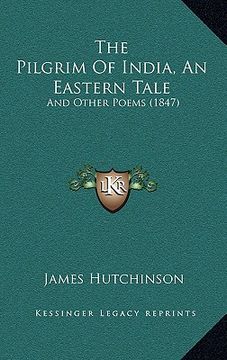 portada the pilgrim of india, an eastern tale: and other poems (1847) (en Inglés)