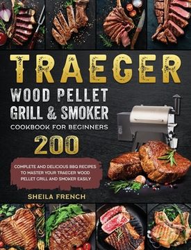 portada Traeger Wood Pellet Grill And Smoker Cookbook For Beginners: 200 Complete And Delicious BBQ Recipes To Master Your Traeger Wood Pellet Grill And Smoke (in English)