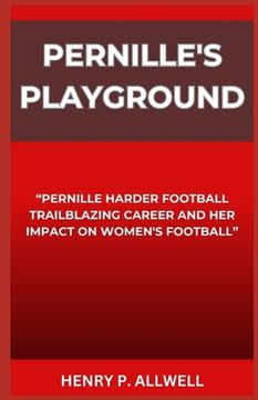 portada Pernille's Playground: "Pernille Harder Football Trailblazing Career and Her Impact on Women's Football" (en Inglés)