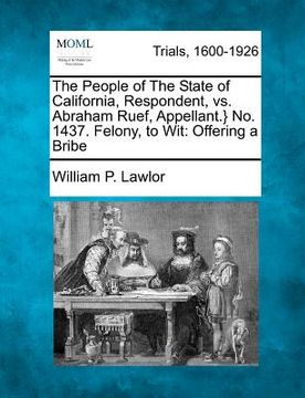 portada the people of the state of california, respondent, vs. abraham ruef, appellant.} no. 1437. felony, to wit: offering a bribe (en Inglés)