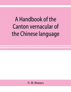 portada A handbook of the Canton vernacular of the Chinese language: being a series of introductory lessons, for domestic and business purposes (in English)