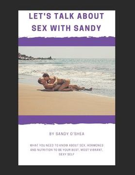 portada Let's Talk about Sex with Sandy: What You Need to Know about Sex, Hormones and Nutrition to Be Your Best, Most Vibrant, Sexy Self (in English)