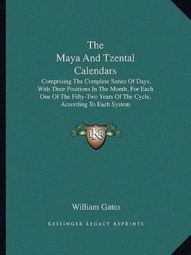 portada the maya and tzental calendars: comprising the complete series of days, with their positions in the month, for each one of the fifty-two years of the (en Inglés)